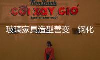 玻璃家具造型善變　鋼化玻璃家居走俏,市場研究