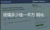 玻璃多少錢一平方 鋼化玻璃多少錢一平方,行業資訊