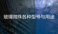 玻璃微珠各種型號與用途  玻璃微珠材料有哪些特點,行業資訊