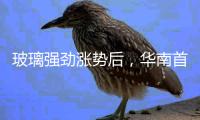 玻璃強勁漲勢后，華南首現(xiàn)下行走勢,市場研究