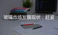 玻璃市場發展現狀，趕緊來看看吧！,市場研究
