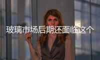 玻璃市場(chǎng)后期還面臨這個(gè)大挑戰(zhàn)！！,行業(yè)資訊
