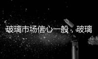 玻璃市場信心一般，玻璃還會持續漲價嗎？,行業資訊