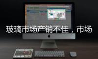 玻璃市場產銷不佳，市場信心繼續下降,行業資訊