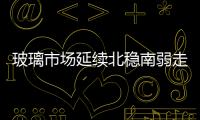 玻璃市場延續北穩南弱走勢，市場信心不佳,行業資訊