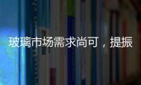 玻璃市場需求尚可，提振市場信心,行業(yè)資訊