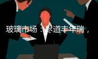 玻璃市場：盡道豐年瑞，豐年事若何？,期貨知識