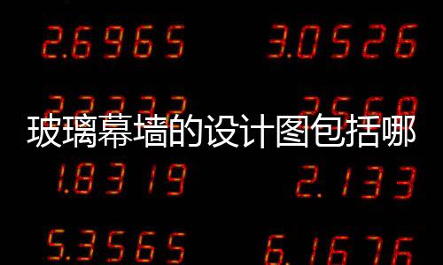 玻璃幕墻的設(shè)計(jì)圖包括哪些  玻璃幕墻設(shè)計(jì)圖要畫(huà)什么,行業(yè)資訊