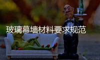 玻璃幕墻材料要求規范  幕墻玻璃如何進行定期檢查,行業資訊