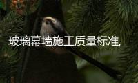 玻璃幕墻施工質量標準,經驗交流