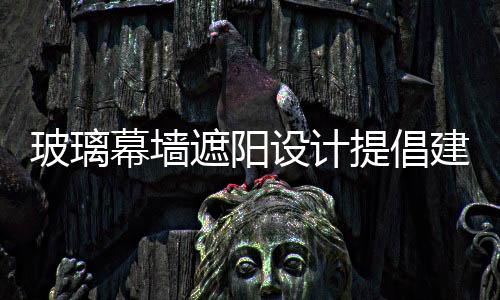 玻璃幕墻遮陽設計提倡建筑遮陽智能化,行業資訊