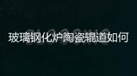 玻璃鋼化爐陶瓷輥道如何拆卸清洗？,玻璃技術