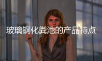 玻璃鋼化糞池的產品特點
