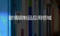 玻璃鋼制品應用領域