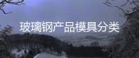 玻璃鋼產品模具分類