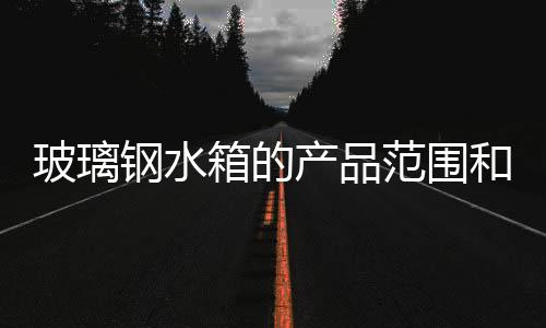 玻璃鋼水箱的產品范圍和特點