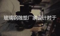 玻璃鋼雕塑廠家設(shè)計(jì)對(duì)于城市園林景觀的意義