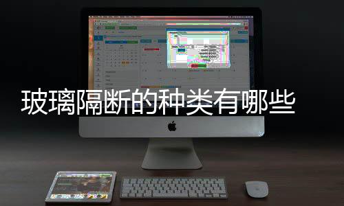 玻璃隔斷的種類有哪些  透明玻璃隔熱涂料如何使用,行業(yè)資訊