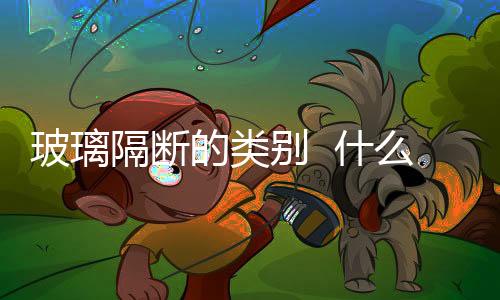 玻璃隔斷的類別  什么是雕刻玻璃,行業(yè)資訊