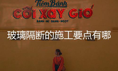 玻璃隔斷的施工要點有哪些？,經驗交流