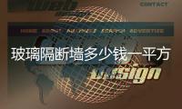 玻璃隔斷墻多少錢一平方  玻璃背景墻施工時需要注意什么,行業(yè)資訊