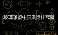 玻璃雕塑中國奧運桂冠壁問世,行業資訊