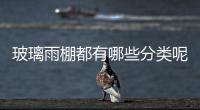 玻璃雨棚都有哪些分類呢  玻璃雨棚材質該如何選擇,行業資訊