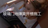 玻璃門地彈簧開槽施工  玻璃門種類,行業資訊