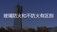 玻璃防火和不防火有區(qū)別嗎  什么玻璃防火,行業(yè)資訊