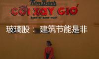玻璃股： 建筑節能是非常大投入資金亮點,市場研究