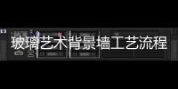 玻璃藝術(shù)背景墻工藝流程  如何選擇玻璃藝術(shù)背景墻,行業(yè)資訊