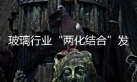 玻璃行業“兩化結合”發展水平評估工作正式啟動,行業資訊