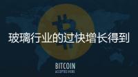 玻璃行業的過快增長得到遏制,市場研究