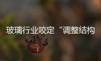 玻璃行業咬定“調整結構”不放松,市場研究