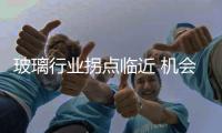 玻璃行業(yè)拐點(diǎn)臨近 機(jī)會凸顯,市場研究