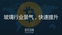 玻璃行業景氣，快速提升發展,市場研究