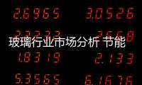 玻璃行業市場分析 節能發展猜想,市場研究