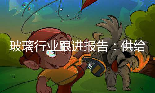 玻璃行業(yè)跟進報告：供給加大+價格下降 盈利下滑,市場研究