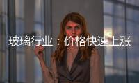玻璃行業(yè)：價(jià)格快速上漲引發(fā)投入資金機(jī)會(huì),行業(yè)資訊