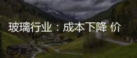 玻璃行業：成本下降 價量齊升,行業資訊