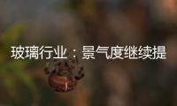 玻璃行業：景氣度繼續提升,市場研究