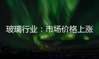 玻璃行業：市場價格上漲帶動利潤率回升,行業資訊