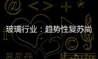 玻璃行業(yè)：趨勢(shì)性復(fù)蘇尚未到來(lái),市場(chǎng)研究