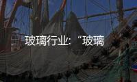 玻璃行業:“玻璃