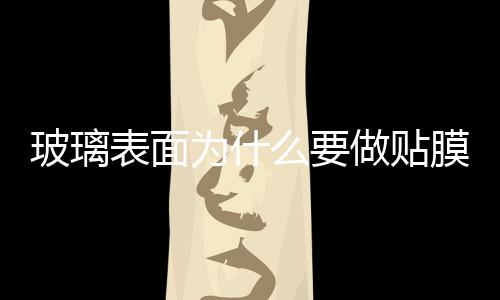 玻璃表面為什么要做貼膜  怎么辨別玻璃防爆膜真假,行業資訊
