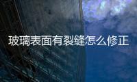 玻璃表面有裂縫怎么修正  如何修正擋風玻璃的裂痕,行業資訊