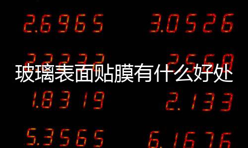 玻璃表面貼膜有什么好處  汽車玻璃貼膜的驗收標準,行業(yè)資訊
