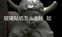 玻璃貼紙?jiān)趺慈コ? 如何清理玻璃上的貼紙,行業(yè)資訊