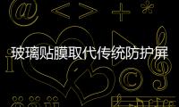玻璃貼膜取代傳統防護屏大勢所趨,行業資訊