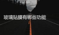 玻璃貼膜有哪些功能  鋼化玻璃膜有哪些作用,行業資訊